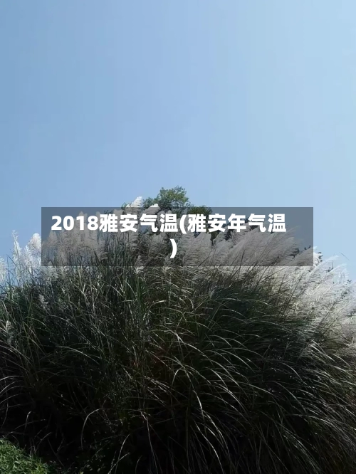 2018雅安气温(雅安年气温)-第3张图片
