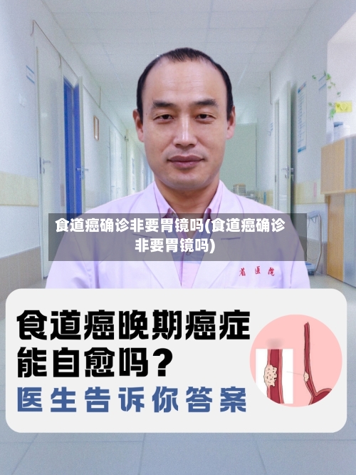 食道癌确诊非要胃镜吗(食道癌确诊非要胃镜吗)-第3张图片
