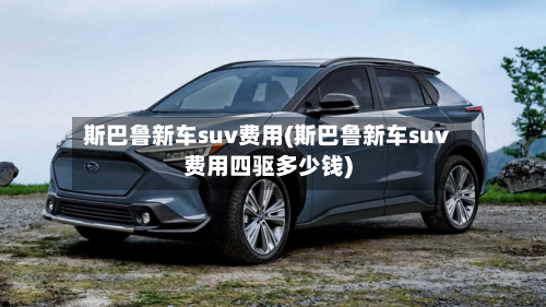 斯巴鲁新车suv费用(斯巴鲁新车suv费用四驱多少钱)-第2张图片