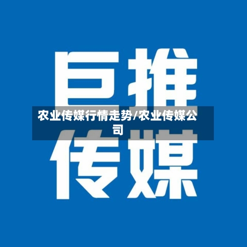 农业传媒行情走势/农业传媒公司-第2张图片