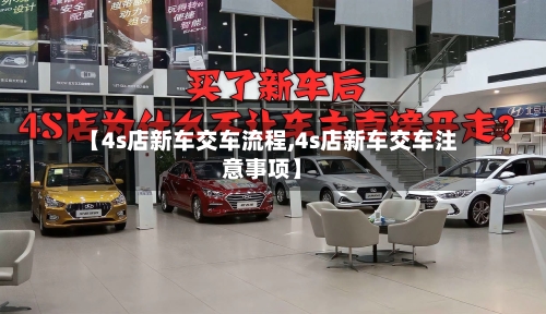 【4s店新车交车流程,4s店新车交车注意事项】-第2张图片