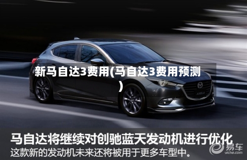新马自达3费用(马自达3费用预测)-第2张图片