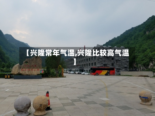 【兴隆常年气温,兴隆比较高气温】-第2张图片