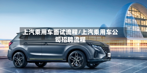 上汽乘用车面试流程/上汽乘用车公司招聘流程