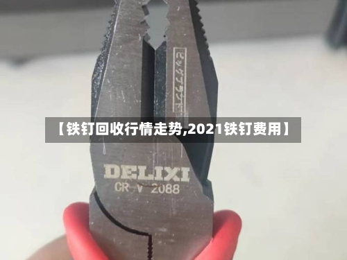 【铁钉回收行情走势,2021铁钉费用】-第2张图片