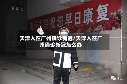 天津人在广州确诊新冠/天津人在广州确诊新冠怎么办-第3张图片