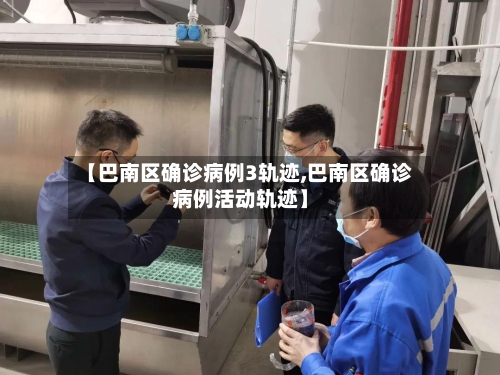 【巴南区确诊病例3轨迹,巴南区确诊病例活动轨迹】