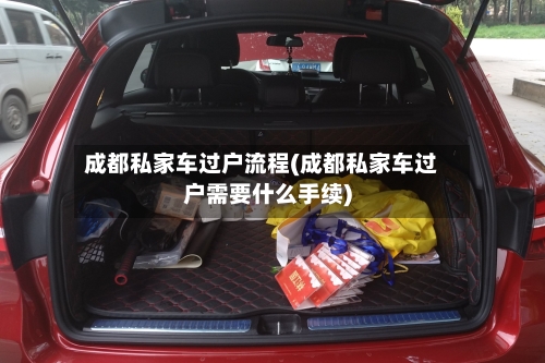 成都私家车过户流程(成都私家车过户需要什么手续)-第3张图片