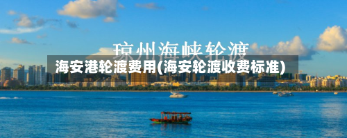 海安港轮渡费用(海安轮渡收费标准)