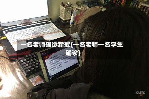 一名老师确诊新冠(一名老师一名学生确诊)