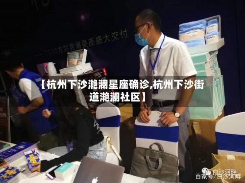 【杭州下沙滟澜星座确诊,杭州下沙街道滟澜社区】-第2张图片