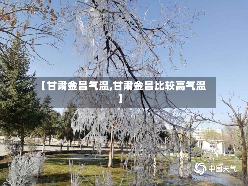 【甘肃金昌气温,甘肃金昌比较高气温】-第2张图片