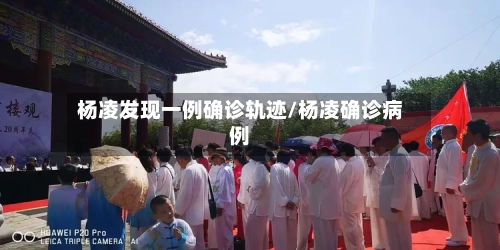 杨凌发现一例确诊轨迹/杨凌确诊病例