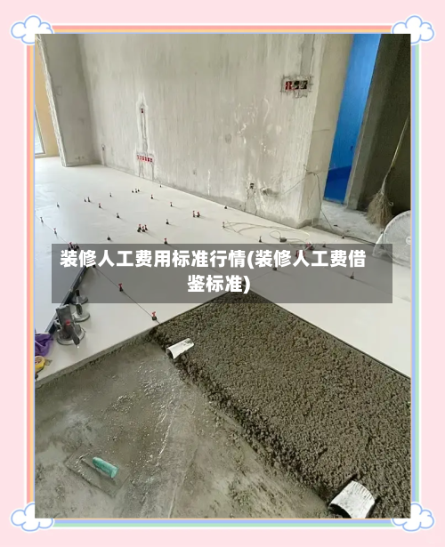 装修人工费用标准行情(装修人工费借鉴标准)