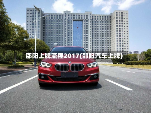 邵阳上牌流程2017(邵阳汽车上牌)-第2张图片