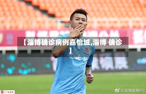 【淄博确诊病例嘉怡城,淄博 确诊】