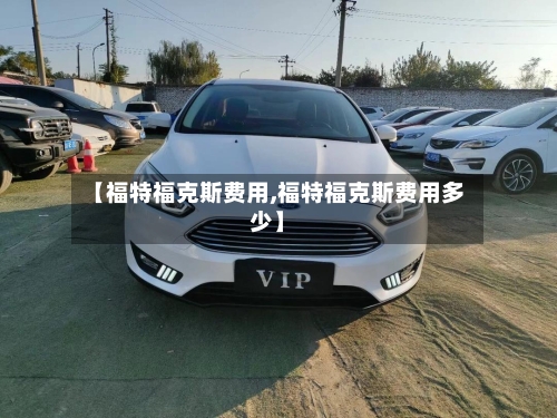 【福特福克斯费用,福特福克斯费用多少】