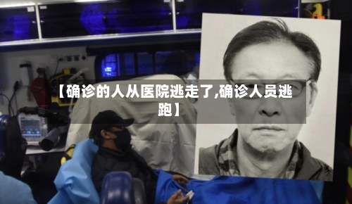 【确诊的人从医院逃走了,确诊人员逃跑】-第3张图片