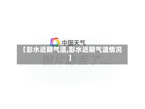 【彭水近期气温,彭水近期气温情况】-第2张图片