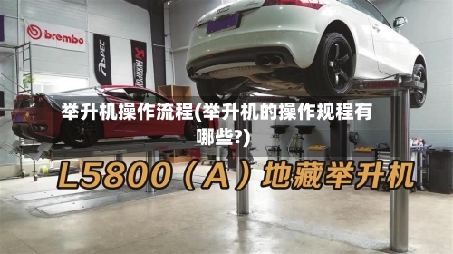 举升机操作流程(举升机的操作规程有哪些?)