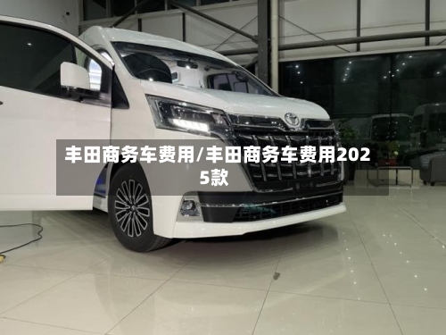 丰田商务车费用/丰田商务车费用2025款