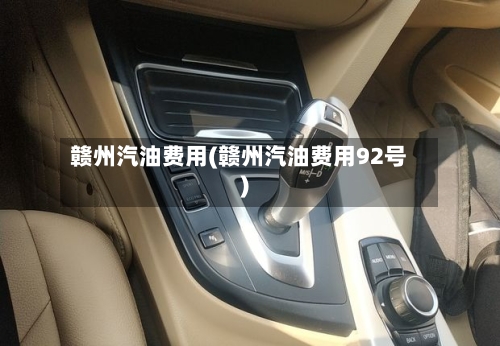 赣州汽油费用(赣州汽油费用92号)