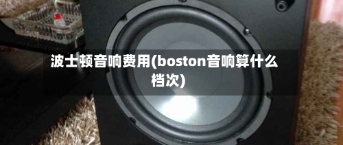 波士顿音响费用(boston音响算什么档次)