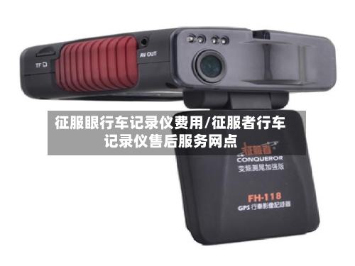 征服眼行车记录仪费用/征服者行车记录仪售后服务网点-第2张图片