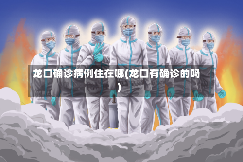 龙口确诊病例住在哪(龙口有确诊的吗)-第2张图片