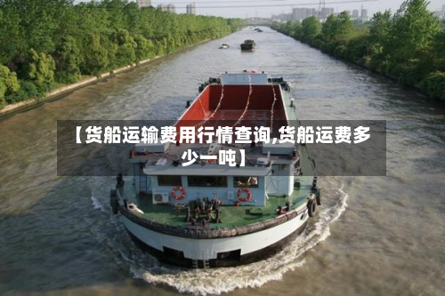 【货船运输费用行情查询,货船运费多少一吨】-第2张图片