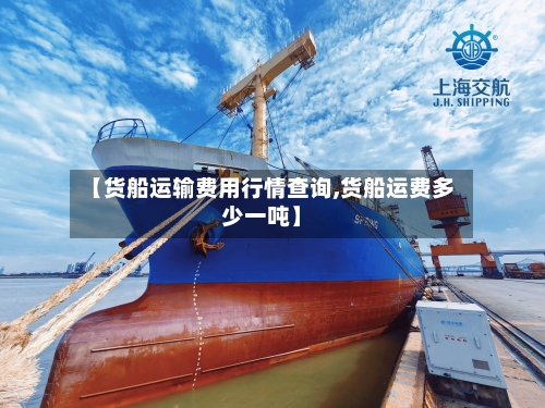 【货船运输费用行情查询,货船运费多少一吨】