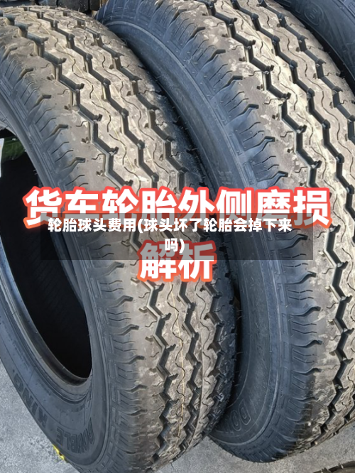 轮胎球头费用(球头坏了轮胎会掉下来吗)
