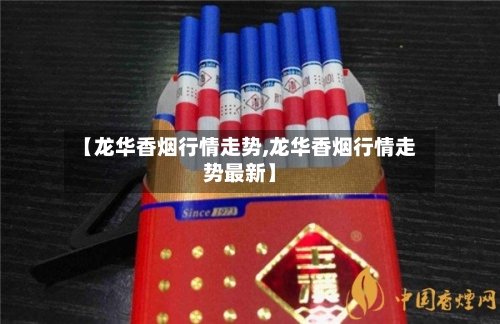 【龙华香烟行情走势,龙华香烟行情走势最新】-第2张图片