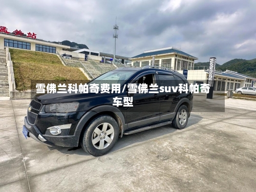 雪佛兰科帕奇费用/雪佛兰suv科帕奇车型