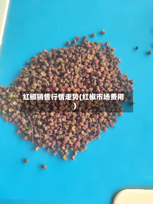 红椒销售行情走势(红椒市场费用)