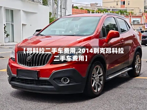 【昂科拉二手车费用,2014别克昂科拉二手车费用】-第3张图片