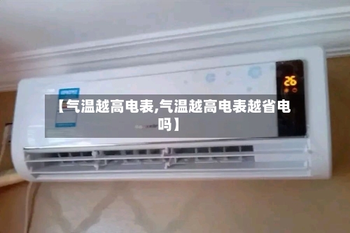 【气温越高电表,气温越高电表越省电吗】-第2张图片