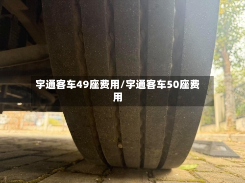 宇通客车49座费用/宇通客车50座费用