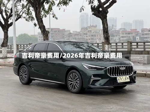 吉利帝豪费用/2026年吉利帝豪费用