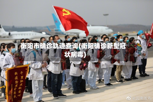 衡阳市确诊轨迹查询(衡阳确诊新型冠状病毒)-第2张图片