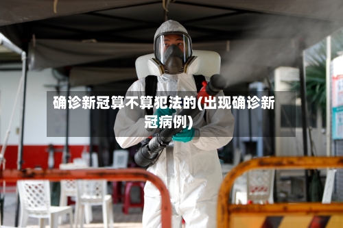 确诊新冠算不算犯法的(出现确诊新冠病例)-第2张图片