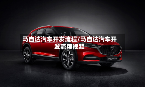 马自达汽车开发流程/马自达汽车开发流程视频-第2张图片