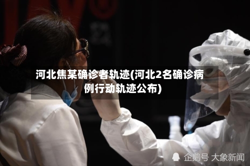 河北焦某确诊者轨迹(河北2名确诊病例行动轨迹公布)