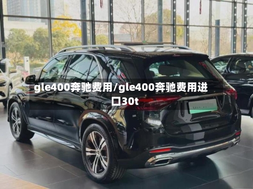 gle400奔驰费用/gle400奔驰费用进口30t