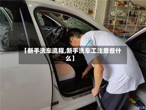 【新手洗车流程,新手洗车工注意些什么】