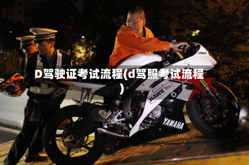 D驾驶证考试流程(d驾照考试流程)