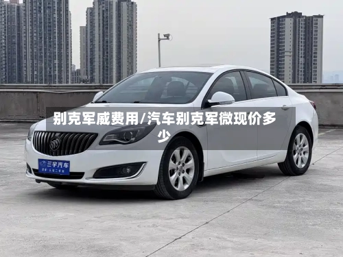 别克军威费用/汽车别克军微现价多少