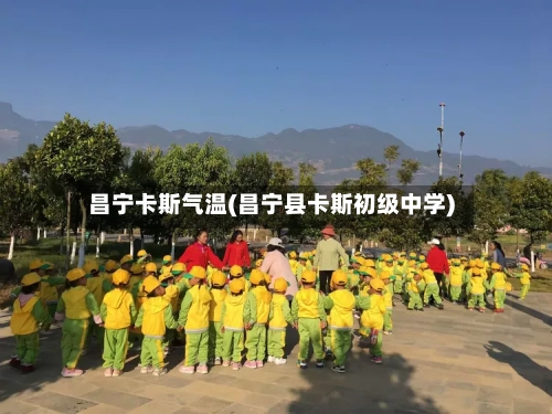 昌宁卡斯气温(昌宁县卡斯初级中学)-第2张图片