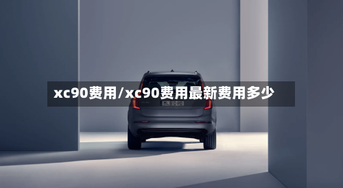 xc90费用/xc90费用最新费用多少