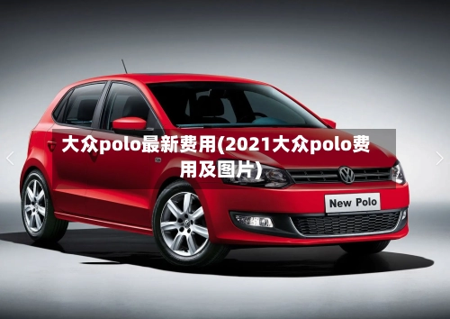 大众polo最新费用(2021大众polo费用及图片)